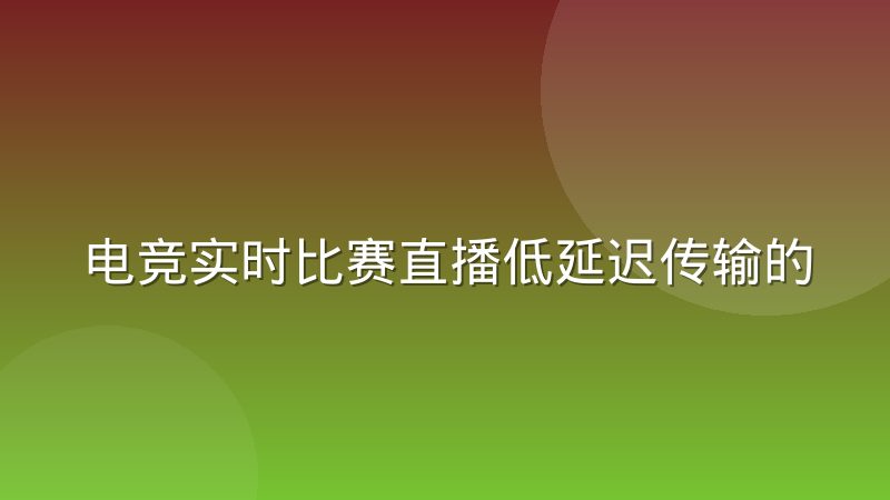 电竞实时比赛直播低延迟传输的技术路线分歧到底在哪